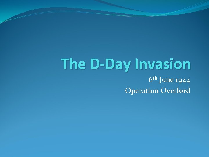 The D-Day Invasion 6 th June 1944 Operation Overlord 