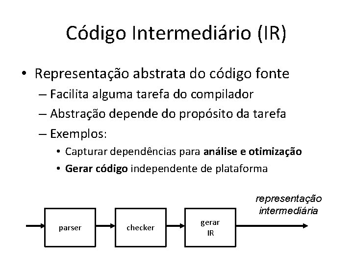 Código Intermediário (IR) • Representação abstrata do código fonte – Facilita alguma tarefa do