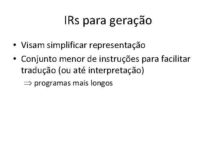 IRs para geração • Visam simplificar representação • Conjunto menor de instruções para facilitar