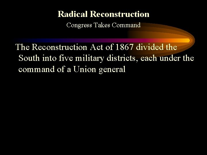 Radical Reconstruction Congress Takes Command The Reconstruction Act of 1867 divided the South into