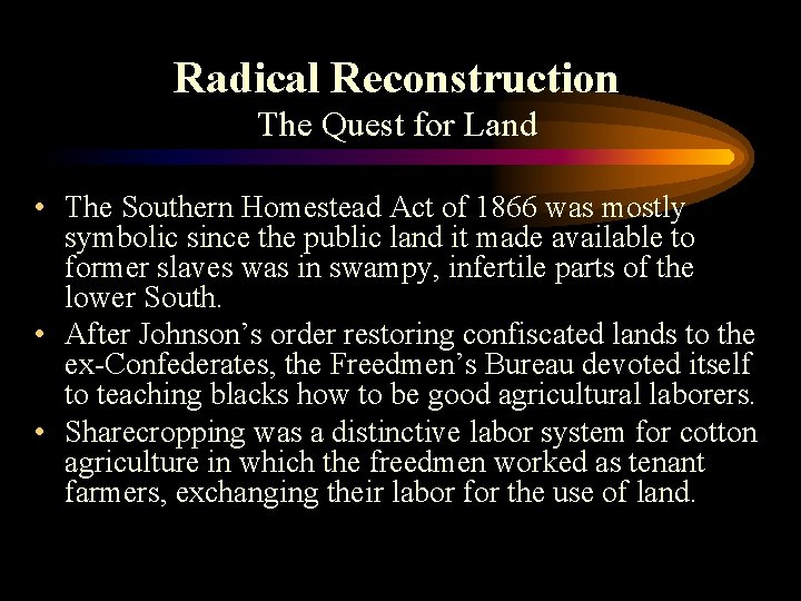 Radical Reconstruction The Quest for Land • The Southern Homestead Act of 1866 was