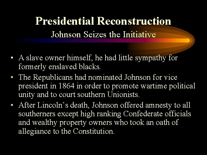 Presidential Reconstruction Johnson Seizes the Initiative • A slave owner himself, he had little