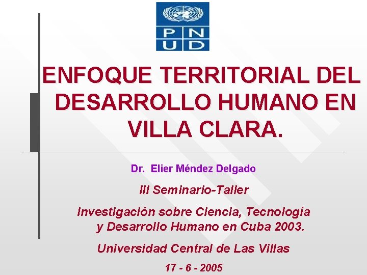 ENFOQUE TERRITORIAL DESARROLLO HUMANO EN VILLA CLARA. Dr. Elier Méndez Delgado III Seminario-Taller Investigación