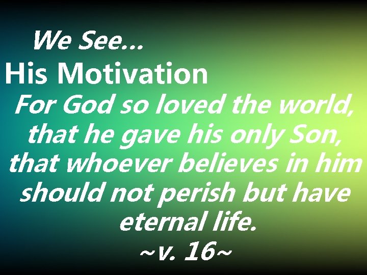 We See… His Motivation For God so loved the world, that he gave his