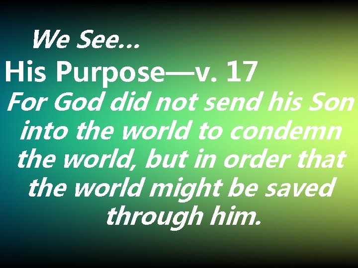 We See… His Purpose—v. 17 For God did not send his Son into the