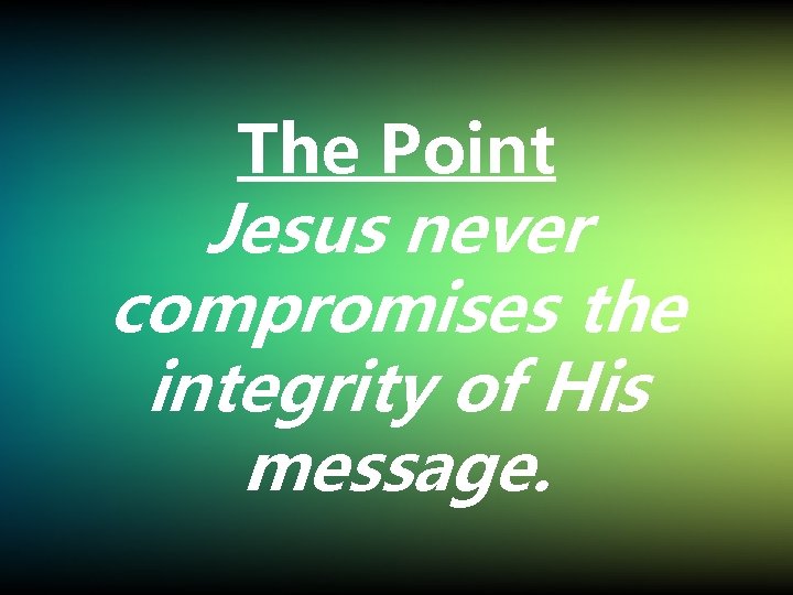 The Point Jesus never compromises the integrity of His message. 