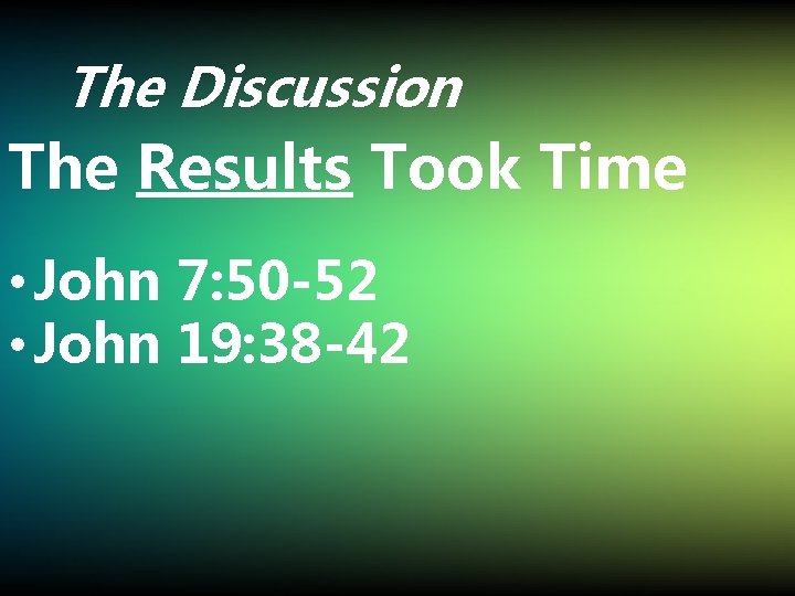 The Discussion The Results Took Time • John 7: 50 -52 • John 19: