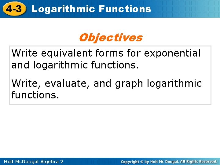 4 -3 Logarithmic Functions Objectives Write equivalent forms for exponential and logarithmic functions. Write,