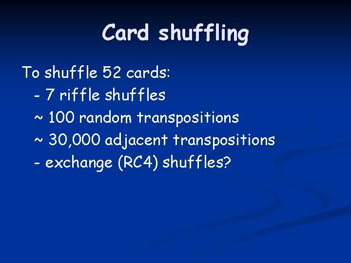 Card shuffling To shuffle 52 cards: - 7 riffle shuffles ~ 100 random transpositions