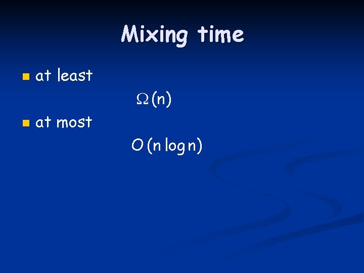 Mixing time n at least (n) n at most O (n log n) 