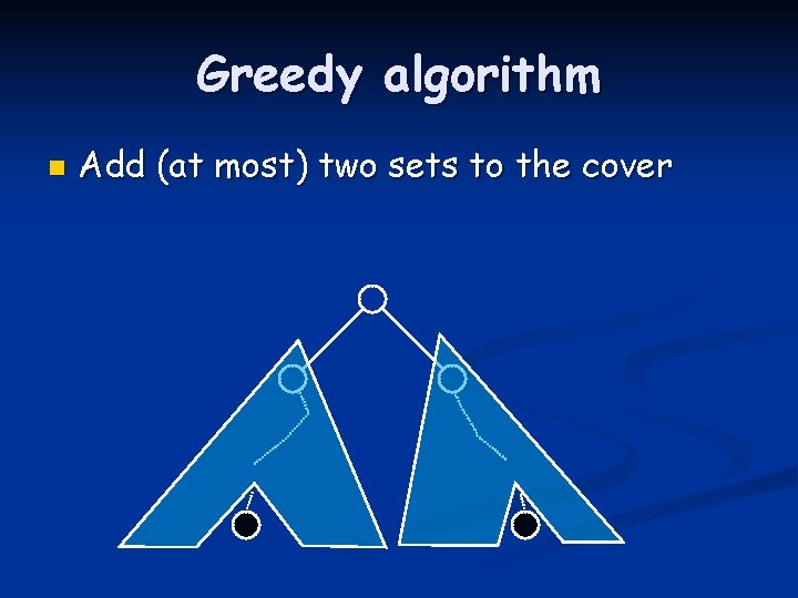 Greedy algorithm n Add (at most) two sets to the cover 