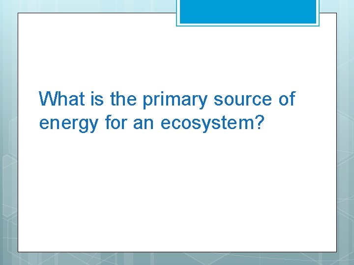 What is the primary source of energy for an ecosystem? 