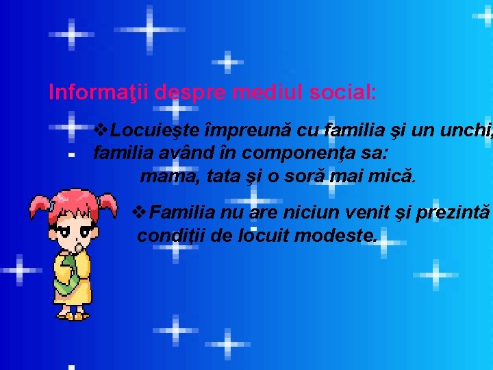 Informaţii despre mediul social: v. Locuieşte împreună cu familia şi un unchi, familia având