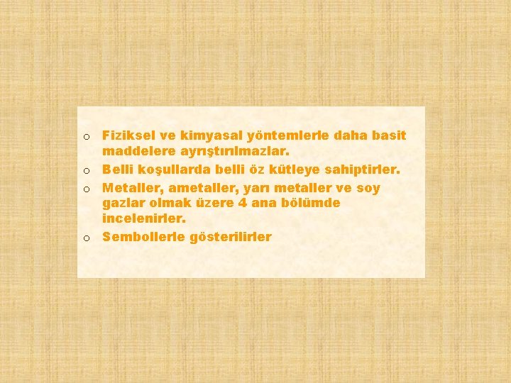 o Fiziksel ve kimyasal yöntemlerle daha basit maddelere ayrıştırılmazlar. o Belli koşullarda belli öz o Fiziksel ve kimyasal yöntemlerle daha basit maddelere ayrıştırılmazlar. o Belli koşullarda belli öz