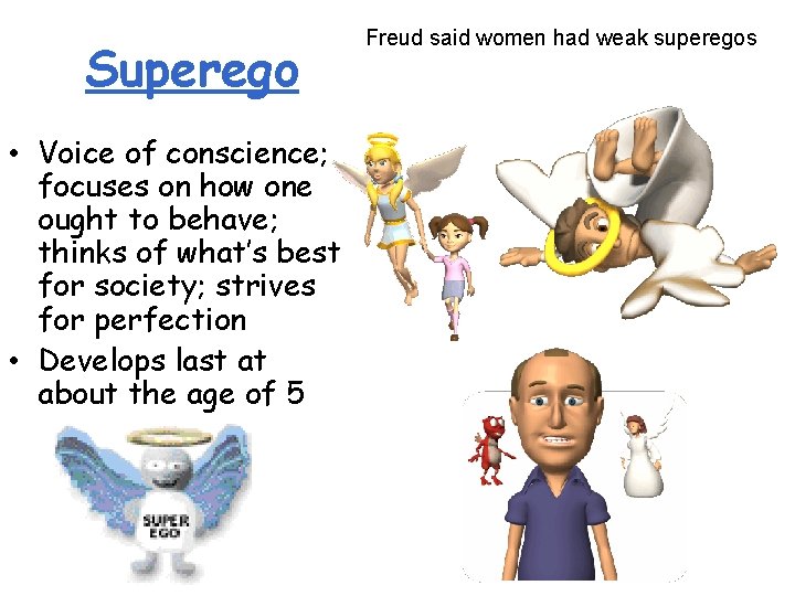 Superego • Voice of conscience; focuses on how one ought to behave; thinks of Superego • Voice of conscience; focuses on how one ought to behave; thinks of