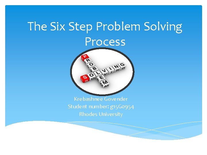 The Six Step Problem Solving Process Krebashnee Govender Student number: g 15 G 0954