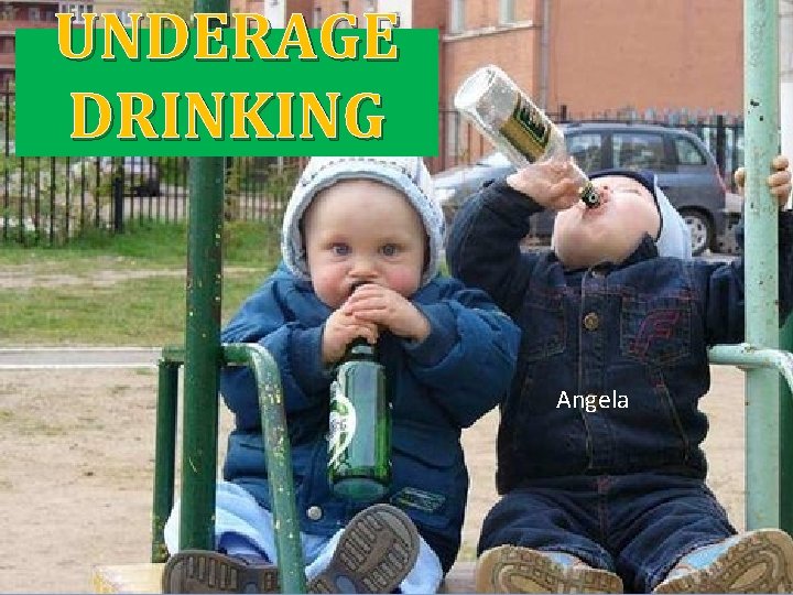 UNDERAGE DRINKING Angela 