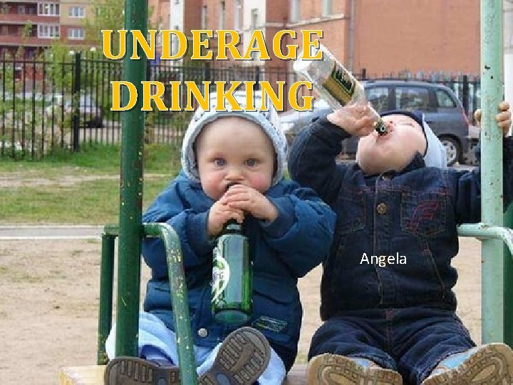 UNDERAGE DRINKING Angela 