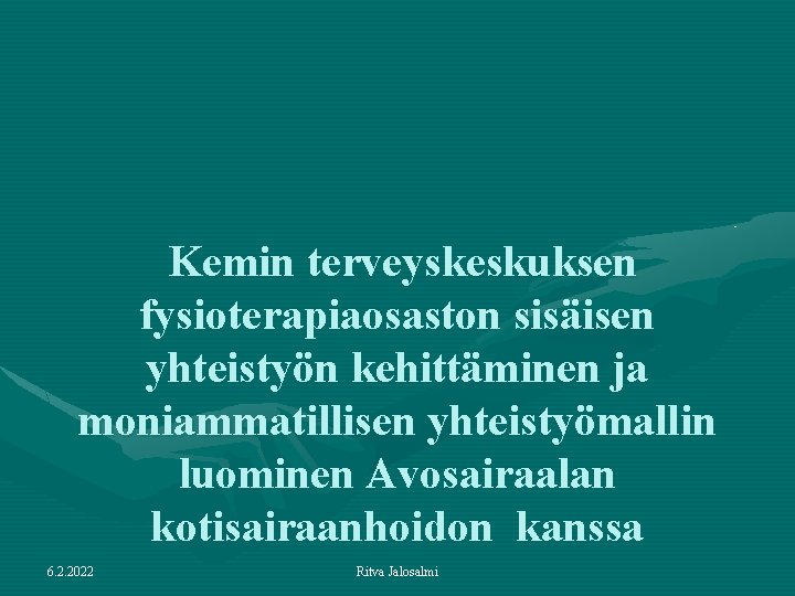 Kemin terveyskeskuksen fysioterapiaosaston sisäisen yhteistyön kehittäminen ja moniammatillisen yhteistyömallin luominen Avosairaalan kotisairaanhoidon kanssa 6.