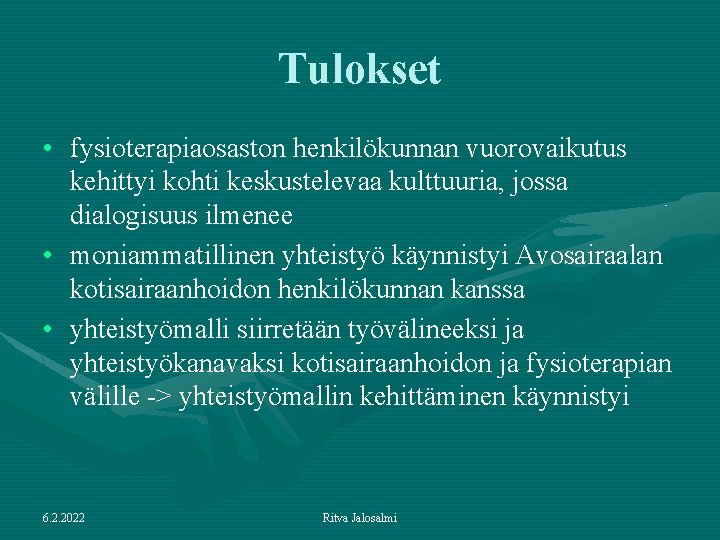 Tulokset • fysioterapiaosaston henkilökunnan vuorovaikutus kehittyi kohti keskustelevaa kulttuuria, jossa dialogisuus ilmenee • moniammatillinen