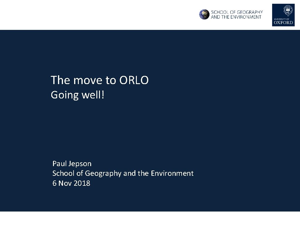 The move to ORLO Going well! Paul Jepson School of Geography and the Environment