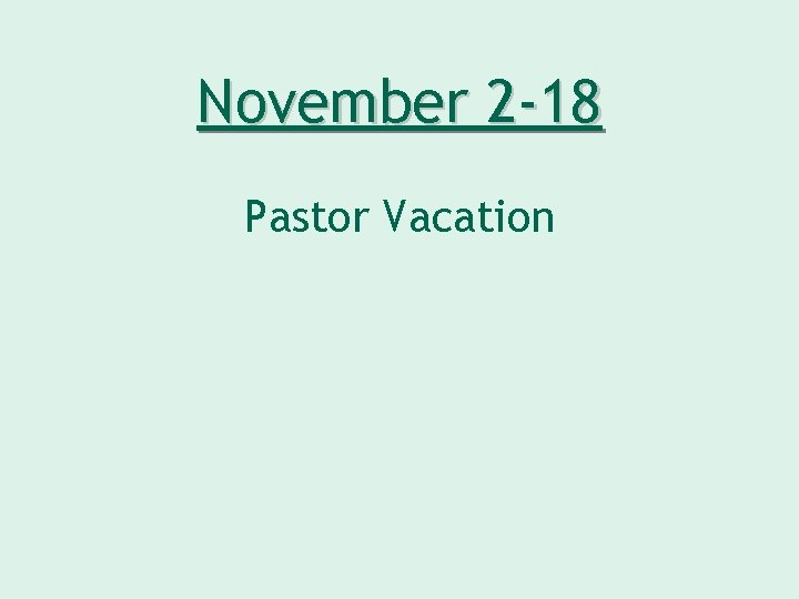 November 2 -18 Pastor Vacation 