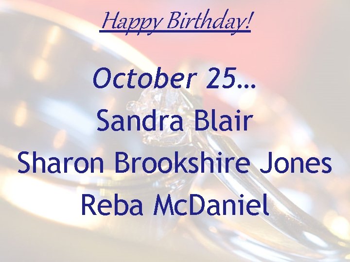 Happy Birthday! October 25… Sandra Blair Sharon Brookshire Jones Reba Mc. Daniel 