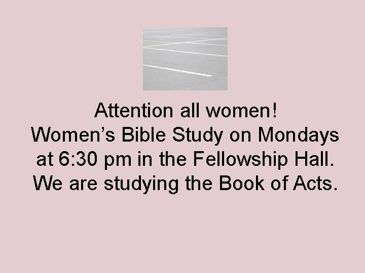 Attention all women! Women’s Bible Study on Mondays at 6: 30 pm in the