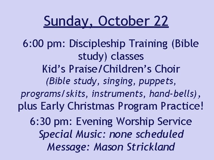 Sunday, October 22 6: 00 pm: Discipleship Training (Bible study) classes Kid’s Praise/Children’s Choir