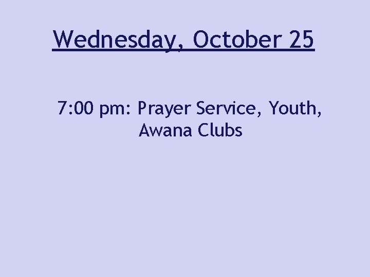 Wednesday, October 25 7: 00 pm: Prayer Service, Youth, Awana Clubs 