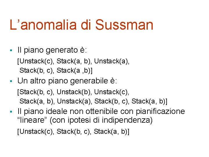 L’anomalia di Sussman § Il piano generato è: [Unstack(c), Stack(a, b), Unstack(a), Stack(b, c),
