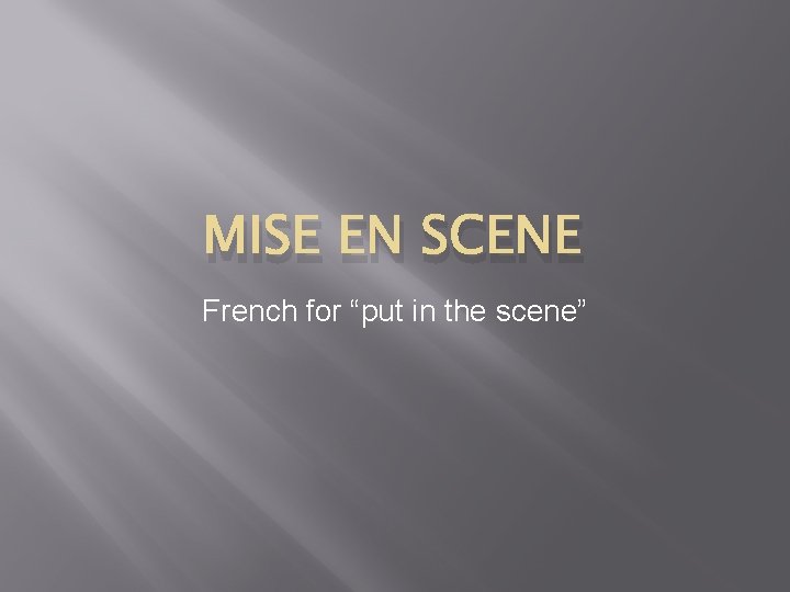 MISE EN SCENE French for “put in the scene” 