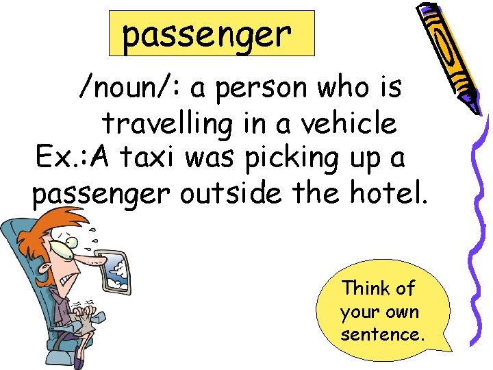 passenger /noun/: a person who is travelling in a vehicle Ex. : A taxi