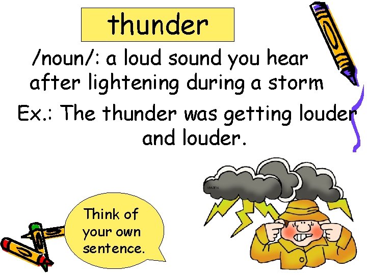 thunder /noun/: a loud sound you hear after lightening during a storm Ex. : thunder /noun/: a loud sound you hear after lightening during a storm Ex. :