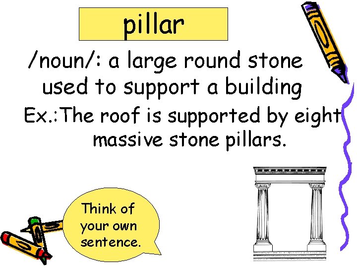 pillar /noun/: a large round stone used to support a building Ex. : The