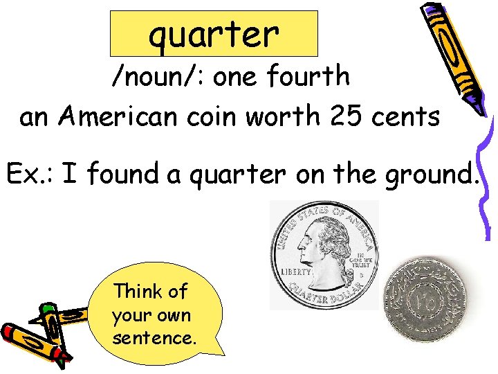 quarter /noun/: one fourth an American coin worth 25 cents Ex. : I found