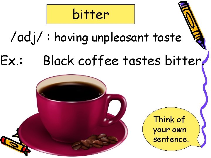 bitter /adj/ : having unpleasant taste Ex. : Black coffee tastes bitter. Think of