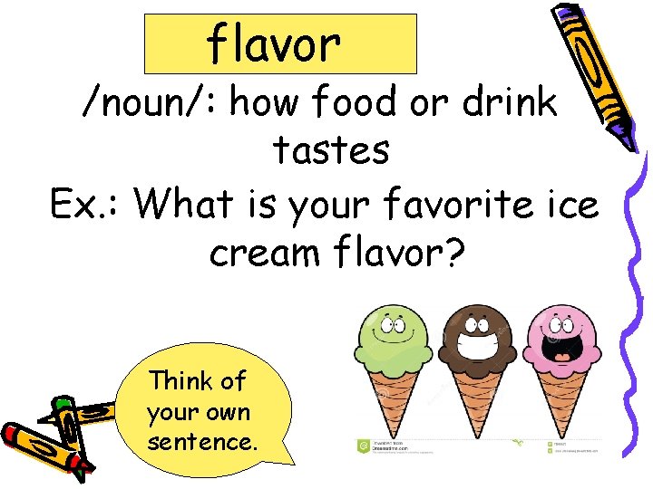 flavor /noun/: how food or drink tastes Ex. : What is your favorite ice