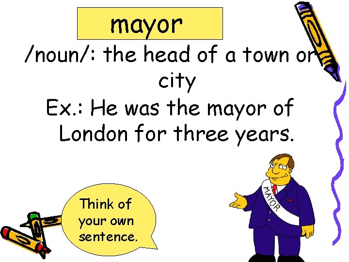 mayor /noun/: the head of a town or city Ex. : He was the