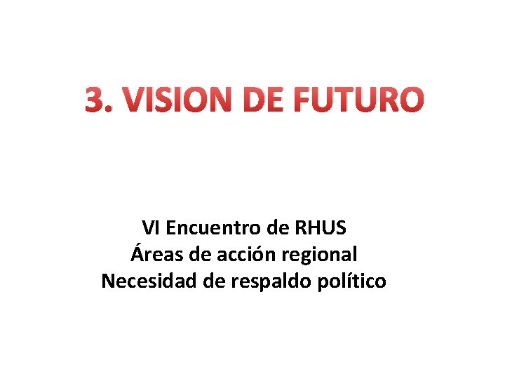 3. VISION DE FUTURO VI Encuentro de RHUS Áreas de acción regional Necesidad de