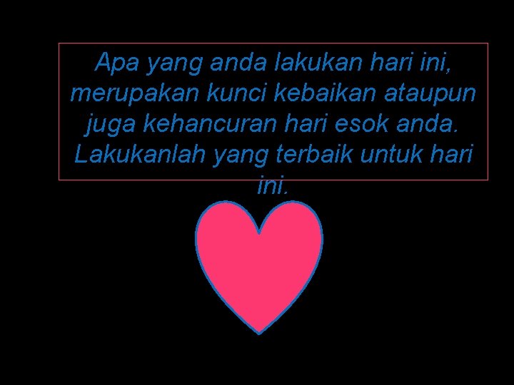 Apa yang anda lakukan hari ini, merupakan kunci kebaikan ataupun juga kehancuran hari esok