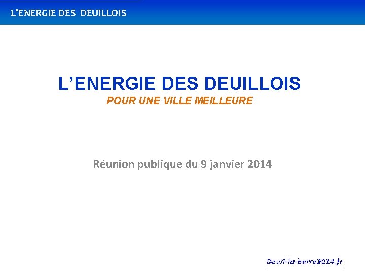 L’ENERGIE DES DEUILLOIS POUR UNE VILLE MEILLEURE Réunion publique du 9 janvier 2014 Deuil-la-barre