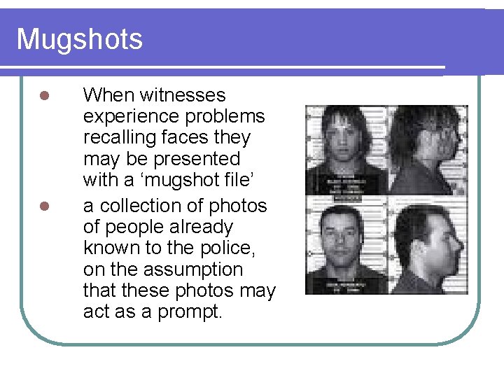 Mugshots l l When witnesses experience problems recalling faces they may be presented with
