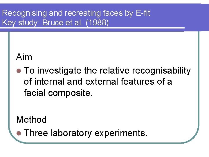 Recognising and recreating faces by E-fit Key study: Bruce et al. (1988) Aim l