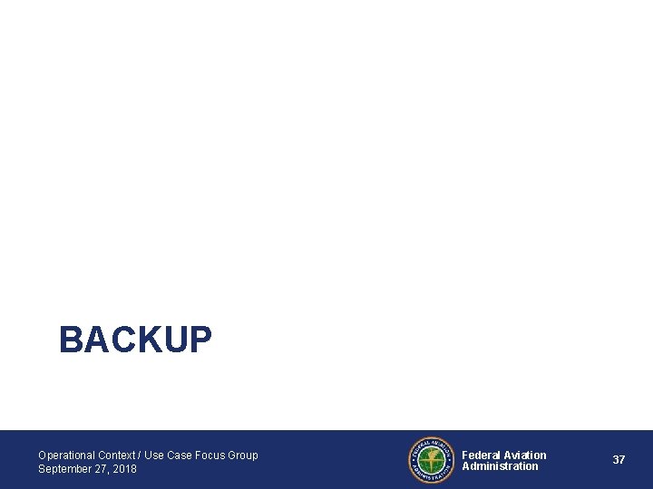 BACKUP Operational Context / Use Case Focus Group September 27, 2018 Federal Aviation Administration