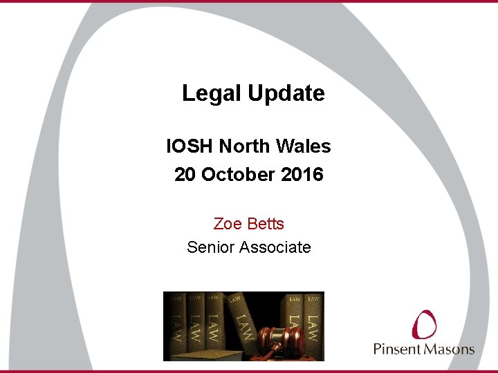 Legal Update IOSH North Wales 20 October 2016 Zoe Betts Senior Associate 