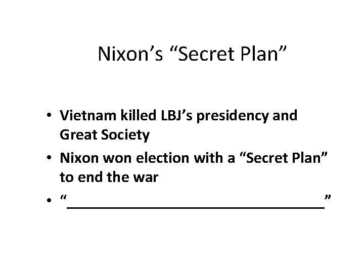 Nixon’s “Secret Plan” • Vietnam killed LBJ’s presidency and Great Society • Nixon won