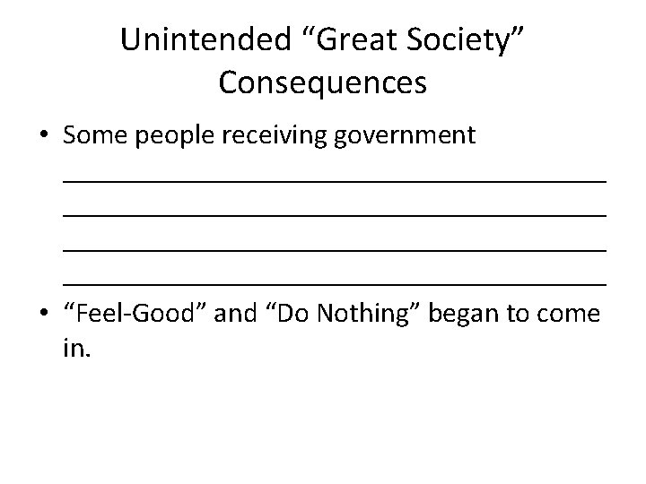 Unintended “Great Society” Consequences • Some people receiving government ______________________________________ • “Feel-Good” and “Do