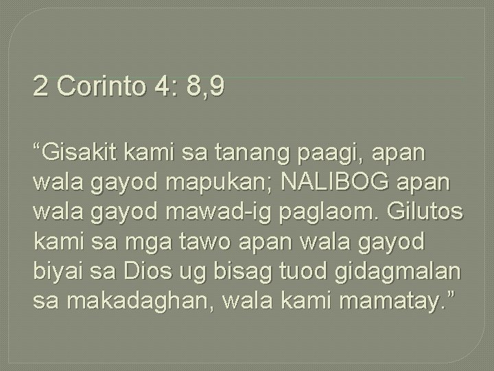 2 Corinto 4: 8, 9 “Gisakit kami sa tanang paagi, apan wala gayod mapukan;