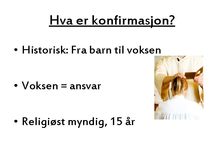 Hva er konfirmasjon? • Historisk: Fra barn til voksen • Voksen = ansvar •